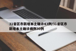 31省区市新增本土确诊43例/31省区市新增本土确诊病例30例