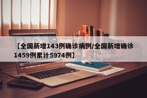 【全国新增143例确诊病例/全国新增确诊1459例累计5974例】