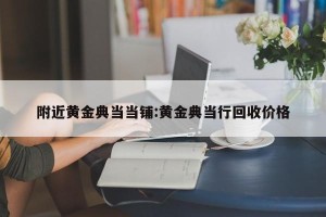 附近黄金典当当铺:黄金典当行回收价格