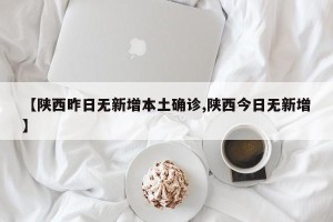 【陕西昨日无新增本土确诊,陕西今日无新增】