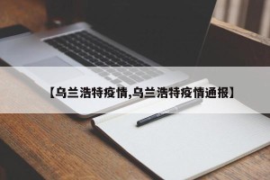 【乌兰浩特疫情,乌兰浩特疫情通报】