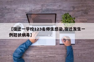 【宿迁一学校123名师生感染,宿迁发生一例冠状病毒】