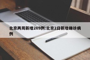 北京两周新增269例:北京2日新增确诊病例