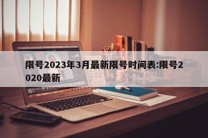 限号2023年3月最新限号时间表:限号2020最新