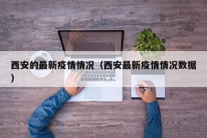 西安的最新疫情情况（西安最新疫情情况数据）
