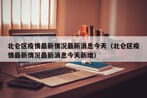 北仑区疫情最新情况最新消息今天（北仑区疫情最新情况最新消息今天新增）