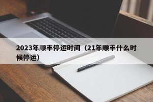 2023年顺丰停运时间（21年顺丰什么时候停运）