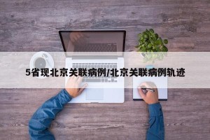 5省现北京关联病例/北京关联病例轨迹