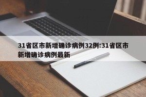 31省区市新增确诊病例32例:31省区市新增确诊病例最新