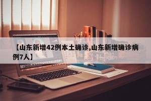 【山东新增42例本土确诊,山东新增确诊病例7人】
