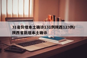 31省份增本土确诊131例陕西123例/陕西省新增本土确诊