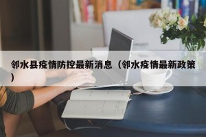 邻水县疫情防控最新消息（邻水疫情最新政策）