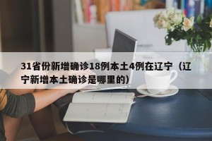 31省份新增确诊18例本土4例在辽宁（辽宁新增本土确诊是哪里的）