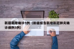 新疆新增确诊5例（新疆报告新增新冠肺炎确诊病例5例）
