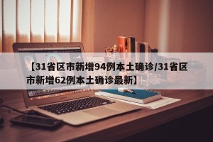 【31省区市新增94例本土确诊/31省区市新增62例本土确诊最新】