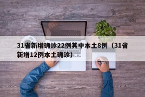 31省新增确诊22例其中本土8例（31省新增12例本土确诊）