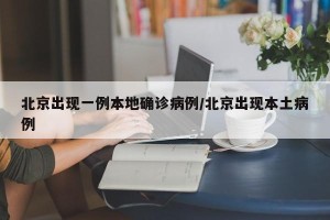 北京出现一例本地确诊病例/北京出现本土病例