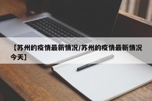 【苏州的疫情最新情况/苏州的疫情最新情况今天】