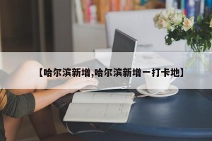 【哈尔滨新增,哈尔滨新增一打卡地】