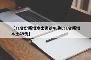 【31省份新增本土确诊48例,31省新增本土49例】