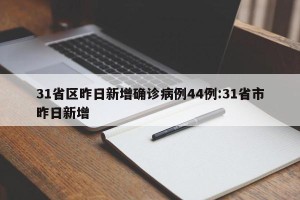 31省区昨日新增确诊病例44例:31省市昨日新增