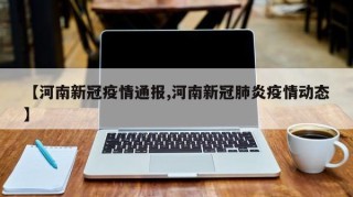 【河南新冠疫情通报,河南新冠肺炎疫情动态】