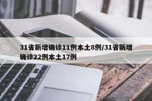 31省新增确诊11例本土8例/31省新增确诊22例本土17例