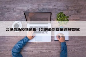 合肥最新疫情通报（合肥最新疫情通报数据）