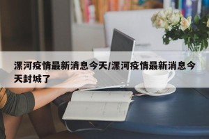 漯河疫情最新消息今天/漯河疫情最新消息今天封城了