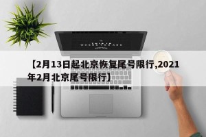 【2月13日起北京恢复尾号限行,2021年2月北京尾号限行】