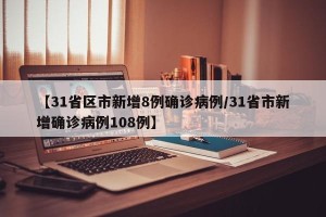 【31省区市新增8例确诊病例/31省市新增确诊病例108例】