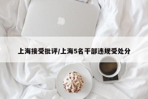 上海接受批评/上海5名干部违规受处分