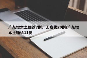 广东增本土确诊7例、无症状20例/广东增本土确诊11例