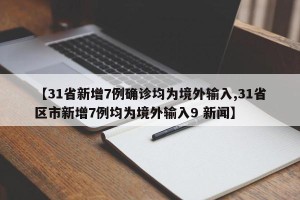 【31省新增7例确诊均为境外输入,31省区市新增7例均为境外输入9 新闻】
