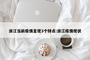 浙江当前疫情呈现3个特点:浙江疫情现状