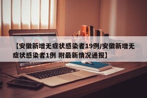 【安徽新增无症状感染者19例/安徽新增无症状感染者1例 附最新情况通报】