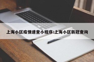 上海小区疫情速查小程序:上海小区新冠查询