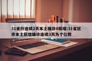 31省份连续2天本土确诊0新增:31省区市本土新增确诊连续3天为个位数