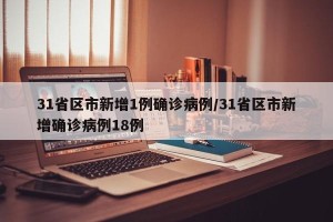 31省区市新增1例确诊病例/31省区市新增确诊病例18例