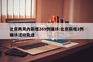 北京两周内新增269例确诊:北京新增2例确诊活动轨迹