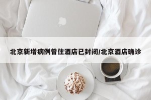 北京新增病例曾住酒店已封闭/北京酒店确诊