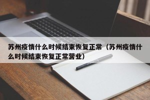 苏州疫情什么时候结束恢复正常（苏州疫情什么时候结束恢复正常营业）