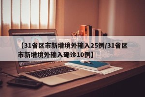 【31省区市新增境外输入25例/31省区市新增境外输入确诊10例】