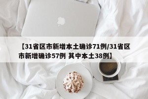 【31省区市新增本土确诊71例/31省区市新增确诊57例 其中本土38例】
