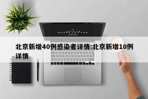 北京新增40例感染者详情:北京新增10例详情