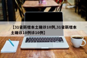 【31省新增本土确诊10例,31省新增本土确诊10例诊10例】