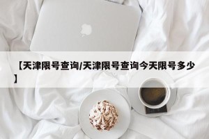 【天津限号查询/天津限号查询今天限号多少】
