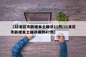 【31省区市新增本土确诊11例/31省区市新增本土确诊病例47例】