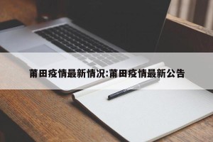 莆田疫情最新情况:莆田疫情最新公告