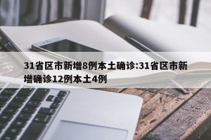 31省区市新增8例本土确诊:31省区市新增确诊12例本土4例